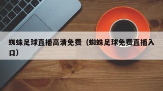 蜘蛛足球直播高清免费（蜘蛛足球免费直播入口）