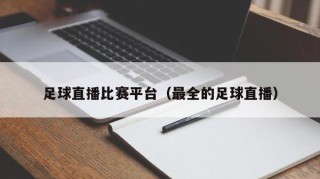 足球直播比赛平台（最全的足球直播）