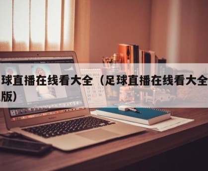 足球直播在线看大全（足球直播在线看大全手机版）