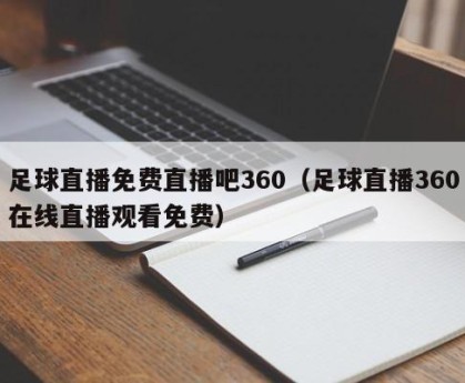 足球直播免费直播吧360（足球直播360在线直播观看免费）