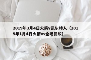 2019年3月4日火箭V凯尔特人（2019年1月4日火箭vs全场回放）