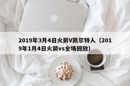 2019年3月4日火箭V凯尔特人（2019年1月4日火箭vs全场回放）