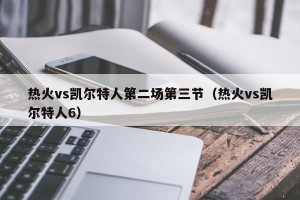 热火vs凯尔特人第二场第三节（热火vs凯尔特人6）