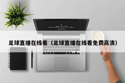 足球直播在线看（足球直播在线看免费高清）