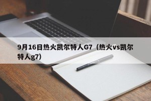 9月16日热火凯尔特人G7（热火vs凯尔特人g7）
