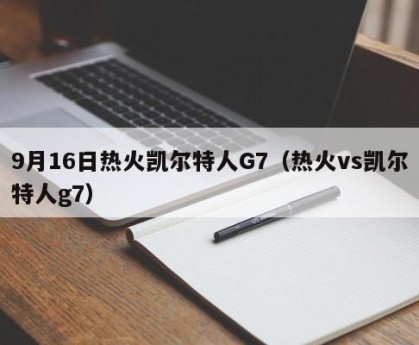 9月16日热火凯尔特人G7（热火vs凯尔特人g7）