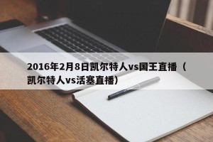 2016年2月8日凯尔特人vs国王直播（凯尔特人vs活塞直播）