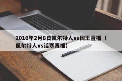 2016年2月8日凯尔特人vs国王直播（凯尔特人vs活塞直播）