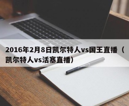 2016年2月8日凯尔特人vs国王直播（凯尔特人vs活塞直播）