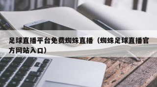 足球直播平台免费蜘蛛直播（蜘蛛足球直播官方网站入口）