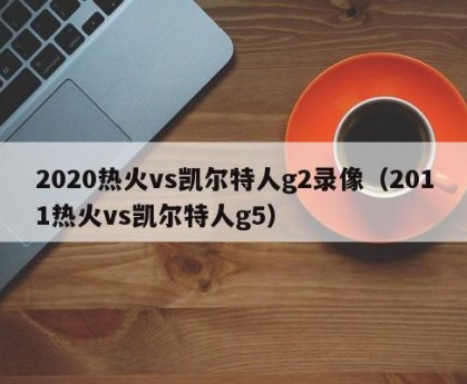 2020热火vs凯尔特人g2录像（2011热火vs凯尔特人g5）