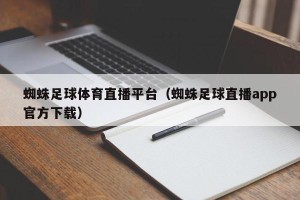 蜘蛛足球体育直播平台（蜘蛛足球直播app官方下载）