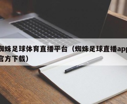 蜘蛛足球体育直播平台（蜘蛛足球直播app官方下载）