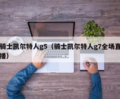 骑士凯尔特人g5（骑士凯尔特人g7全场直播）