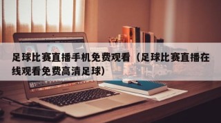 足球比赛直播手机免费观看（足球比赛直播在线观看免费高清足球）