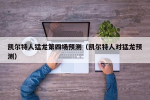 凯尔特人猛龙第四场预测（凯尔特人对猛龙预测）