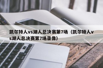 凯尔特人vs湖人总决赛第7场（凯尔特人vs湖人总决赛第7场录像）