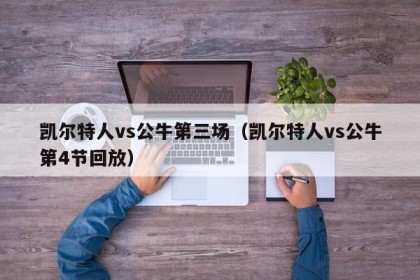 凯尔特人vs公牛第三场（凯尔特人vs公牛第4节回放）