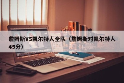 詹姆斯VS凯尔特人全队（詹姆斯对凯尔特人45分）