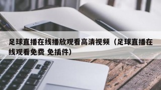 足球直播在线播放观看高清视频（足球直播在线观看免费 免插件）