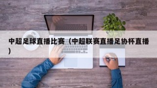 中超足球直播比赛（中超联赛直播足协杯直播）