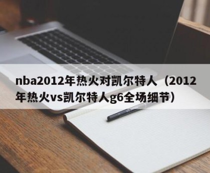 nba2012年热火对凯尔特人（2012年热火vs凯尔特人g6全场细节）