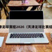 天津足球赛程2026（天津足球比赛结果）