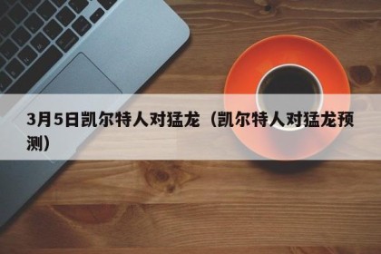 3月5日凯尔特人对猛龙（凯尔特人对猛龙预测）