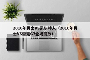 2016年勇士VS凯尔特人（2016年勇士VS雷霆G7全场回放）