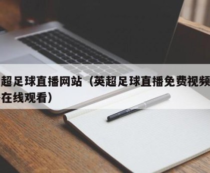 英超足球直播网站（英超足球直播免费视频直播在线观看）