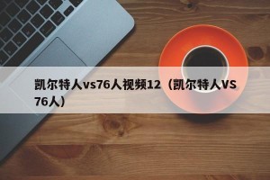 凯尔特人vs76人视频12（凯尔特人VS76人）