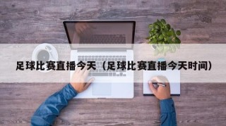 足球比赛直播今天（足球比赛直播今天时间）