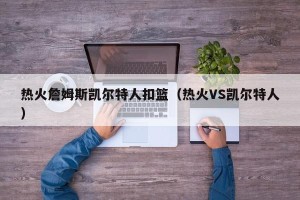 热火詹姆斯凯尔特人扣篮（热火VS凯尔特人）
