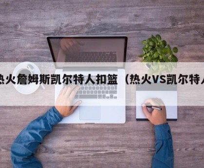 热火詹姆斯凯尔特人扣篮（热火VS凯尔特人）