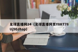 足球直播网24（足球直播网页Y8RT78Uj9Edtop）