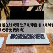 足球直播在线观看免费足球直播（足球直播在线高清观看免费高清）