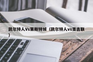 凯尔特人Vs莱斯特城（凯尔特人vs圣吉联）
