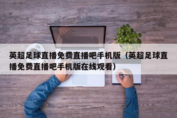 英超足球直播免费直播吧手机版(英超足球直播免费直播吧手机版在线观看)