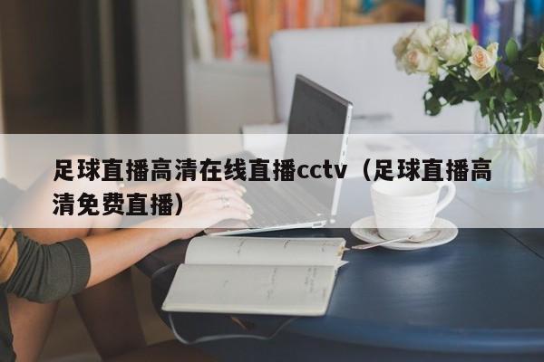 足球直播高清在线直播cctv(足球直播高清免费直播)