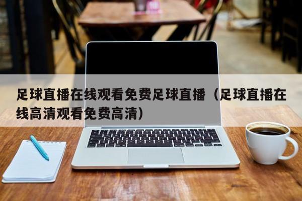 足球直播在线观看免费足球直播(足球直播在线高清观看免费高清)