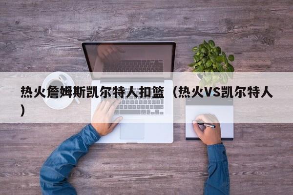 热火詹姆斯凯尔特人扣篮(热火VS凯尔特人)