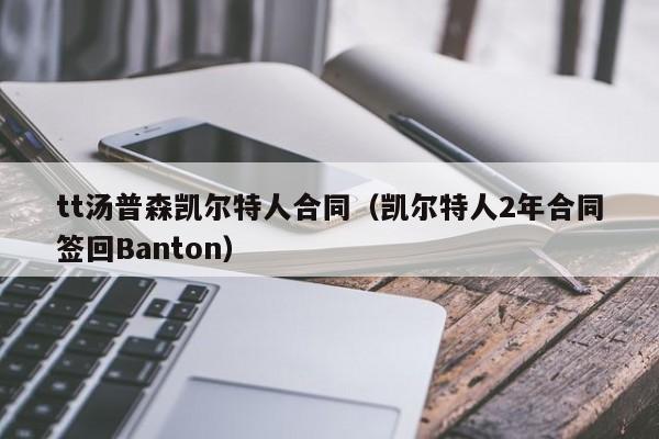 tt汤普森凯尔特人合同(凯尔特人2年合同签回Banton)