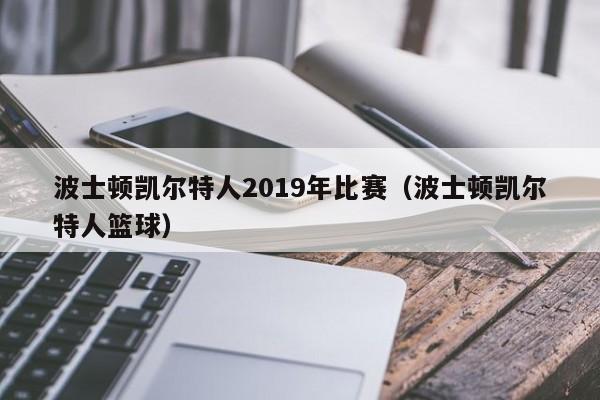 波士顿凯尔特人2019年比赛(波士顿凯尔特人篮球)