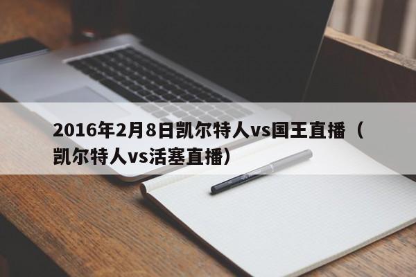 2016年2月8日凯尔特人vs国王直播(凯尔特人vs活塞直播)