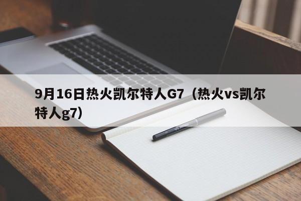 9月16日热火凯尔特人G7(热火vs凯尔特人g7)